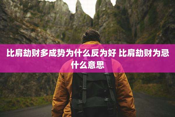 比肩劫财多成势为什么反为好 比肩劫财为忌什么意思