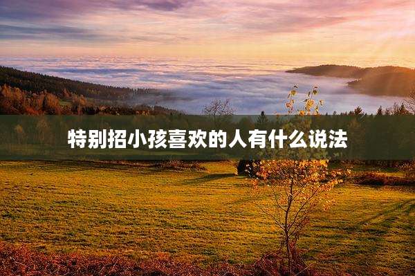 特别招小孩喜欢的人有什么说法
