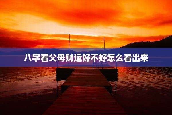 八字看父母财运好不好怎么看出来