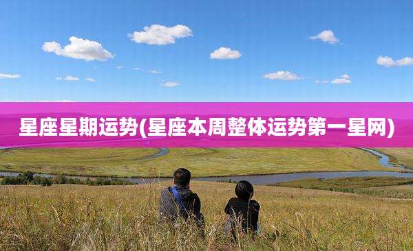 星座星期运势(星座本周整体运势第一星网)