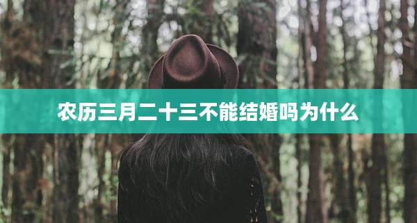 农历三月二十三不能结婚吗为什么