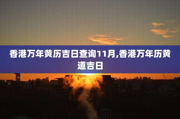 香港万年黄历吉日查询11月,香港万年历黄道吉日
