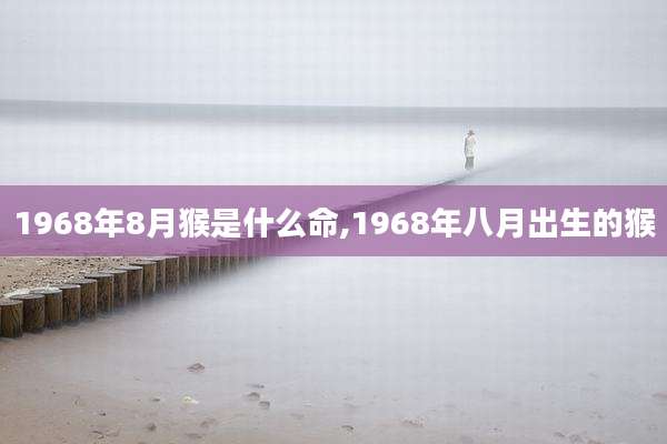 1968年8月猴是什么命,1968年八月出生的猴