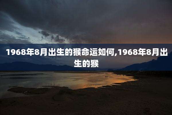1968年8月出生的猴命运如何,1968年8月出生的猴