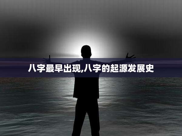 八字最早出现,八字的起源发展史