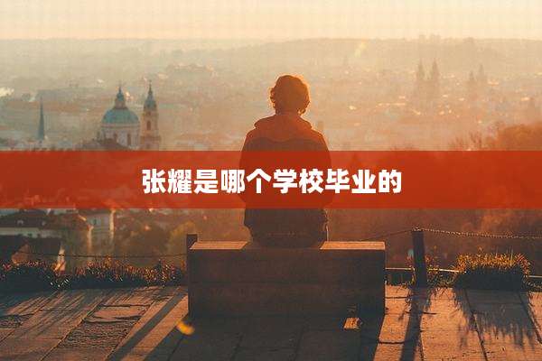 张耀是哪个学校毕业的
