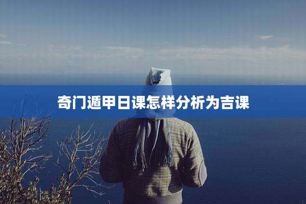 奇门遁甲日课怎样分析为吉课