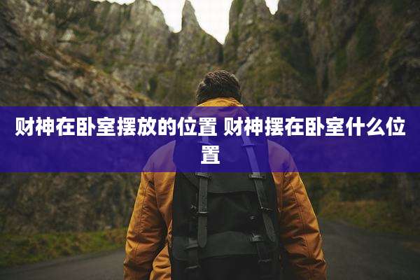 财神在卧室摆放的位置 财神摆在卧室什么位置