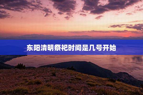 东阳清明祭祀时间是几号开始