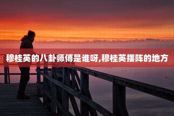 穆桂英的八卦师傅是谁呀,穆桂英摆阵的地方