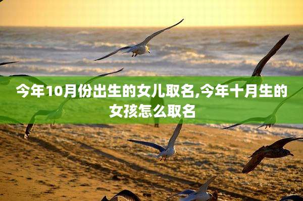 今年10月份出生的女儿取名,今年十月生的女孩怎么取名