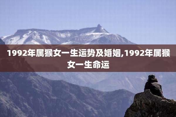 1992年属猴女一生运势及婚姻,1992年属猴女一生命运