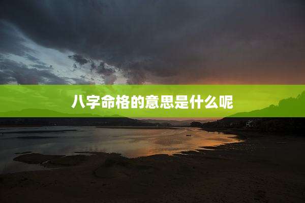 八字命格的意思是什么呢