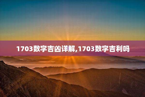 1703数字吉凶详解,1703数字吉利吗