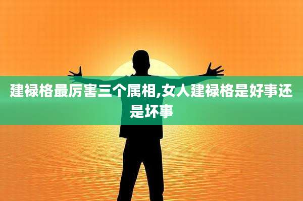建禄格最厉害三个属相,女人建禄格是好事还是坏事