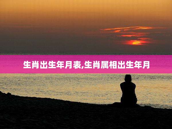 生肖出生年月表,生肖属相出生年月