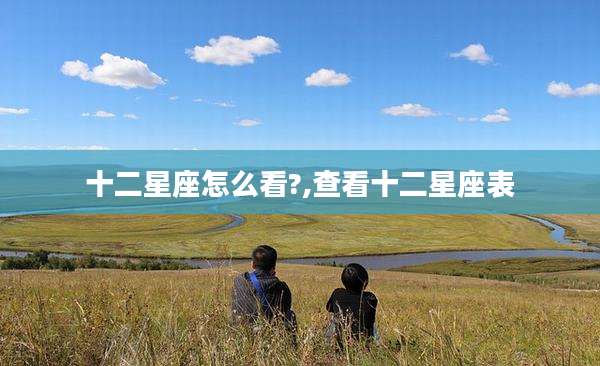 十二星座怎么看?,查看十二星座表