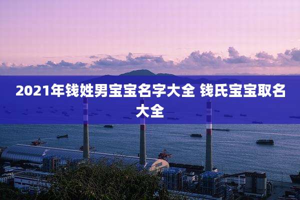 2021年钱姓男宝宝名字大全 钱氏宝宝取名大全
