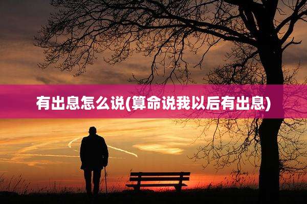 有出息怎么说(算命说我以后有出息)