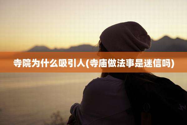 寺院为什么吸引人(寺庙做法事是迷信吗)