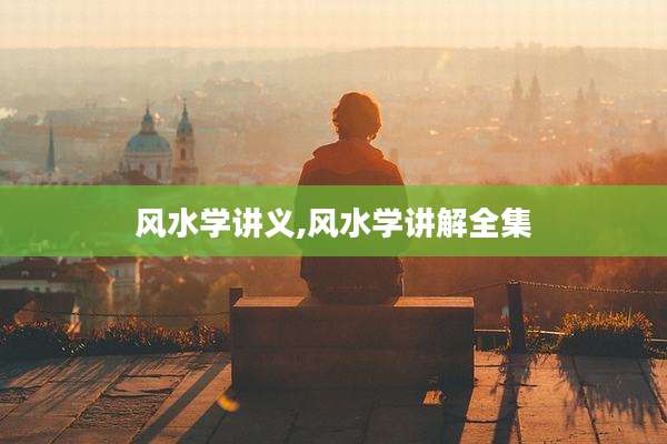 风水学讲义,风水学讲解全集