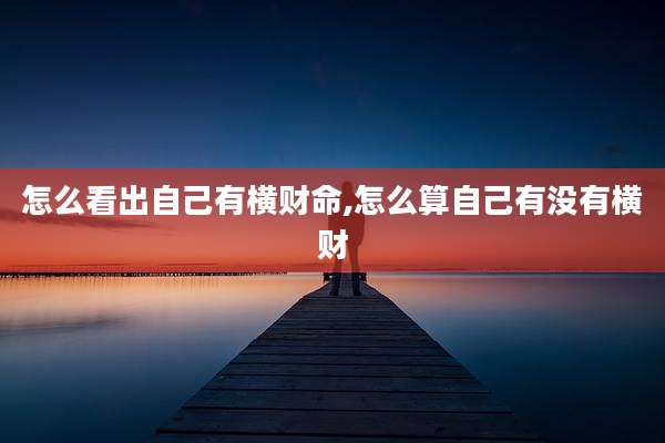 怎么看出自己有横财命,怎么算自己有没有横财