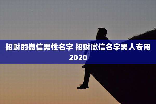 招财的微信男性名字 招财微信名字男人专用2020