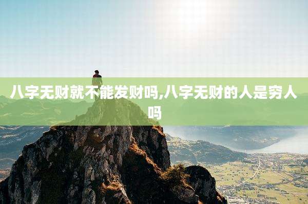 八字无财就不能发财吗,八字无财的人是穷人吗