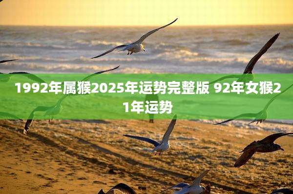 1992年属猴2025年运势完整版 92年女猴21年运势