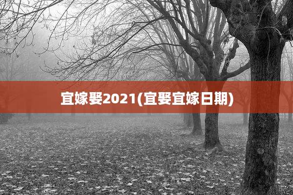 宜嫁娶2021(宜娶宜嫁日期)
