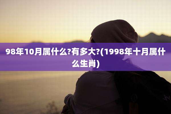 98年10月属什么?有多大?(1998年十月属什么生肖)