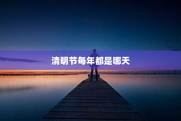 清明节每年都是哪天