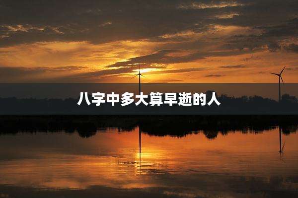 八字中多大算早逝的人