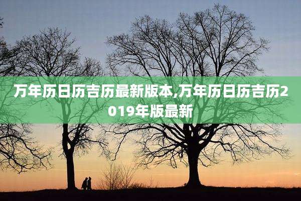 万年历日历吉历最新版本,万年历日历吉历2019年版最新