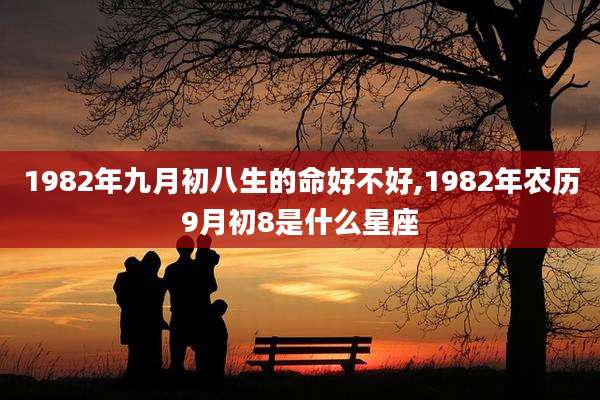 1982年九月初八生的命好不好,1982年农历9月初8是什么星座