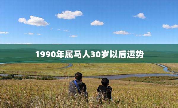 1990年属马人30岁以后运势