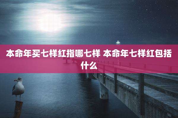 本命年买七样红指哪七样 本命年七样红包括什么