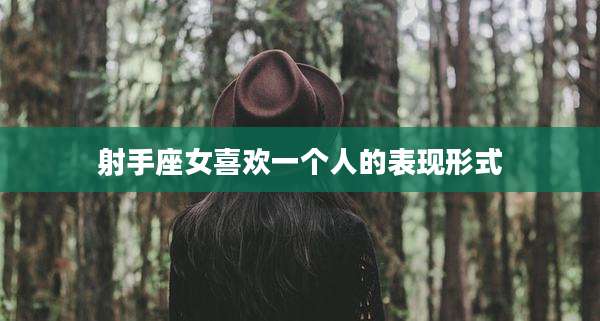 射手座女喜欢一个人的表现形式