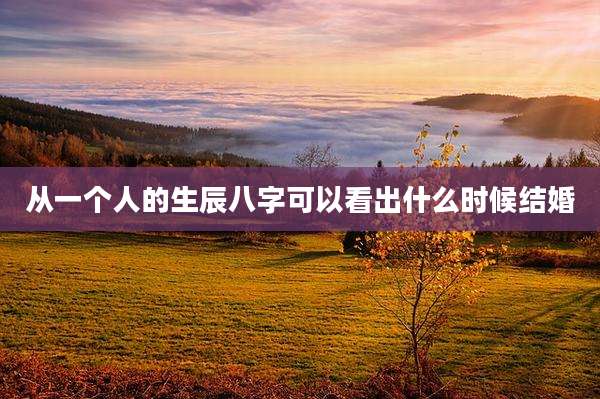 从一个人的生辰八字可以看出什么时候结婚