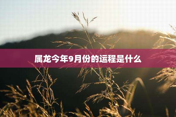 属龙今年9月份的运程是什么
