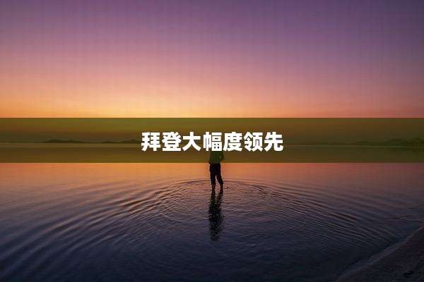 拜登大幅度领先