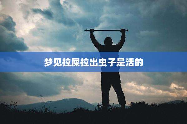 梦见拉屎拉出虫子是活的
