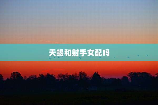 天蝎和射手女配吗