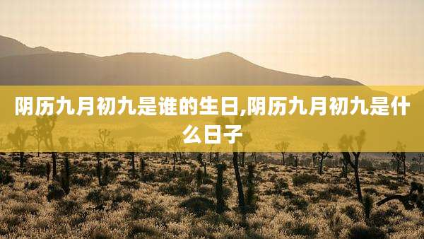 阴历九月初九是谁的生日,阴历九月初九是什么日子