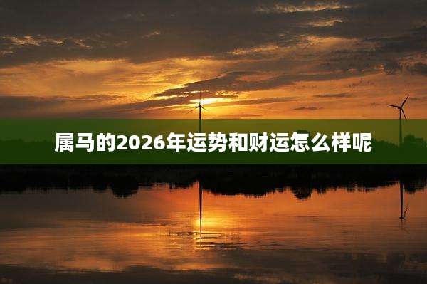 属马的2026年运势和财运怎么样呢