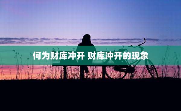 何为财库冲开 财库冲开的现象