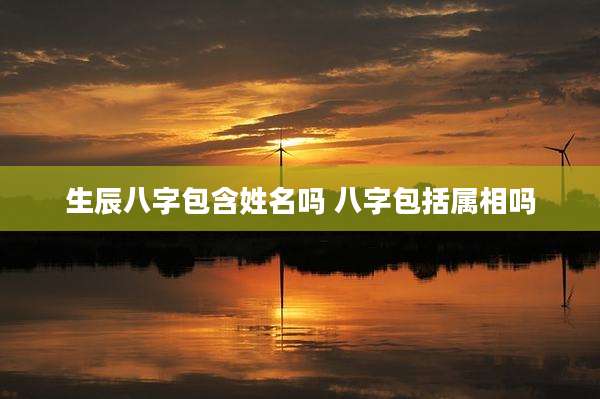 生辰八字包含姓名吗 八字包括属相吗