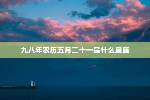 九八年农历五月二十一是什么星座