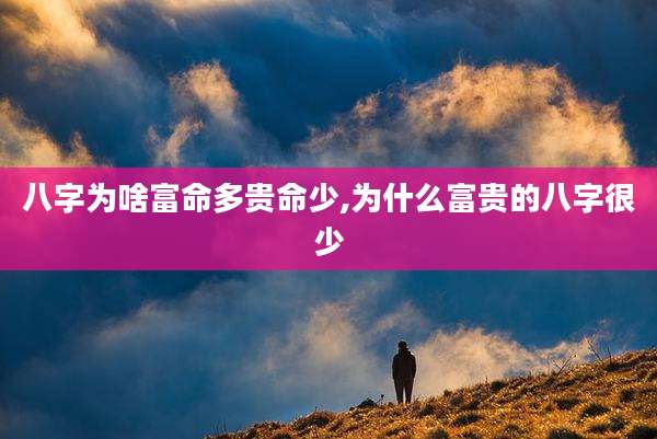 八字为啥富命多贵命少,为什么富贵的八字很少