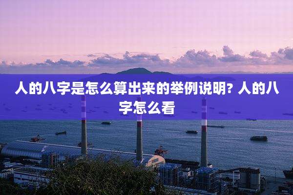 人的八字是怎么算出来的举例说明? 人的八字怎么看